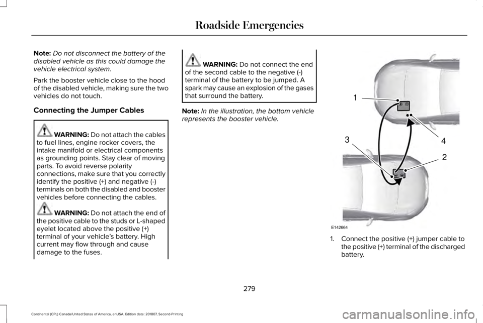 LINCOLN CONTINENTAL 2019  Owners Manual Note:
Do not disconnect the battery of the
disabled vehicle as this could damage the
vehicle electrical system.
Park the booster vehicle close to the hood
of the disabled vehicle, making sure the two
