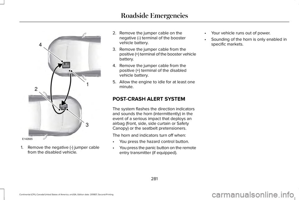 LINCOLN CONTINENTAL 2019  Owners Manual 1. Remove the negative (-) jumper cable
from the disabled vehicle. 2. Remove the jumper cable on the
negative (-) terminal of the booster
vehicle battery.
3. Remove the jumper cable from the positive 