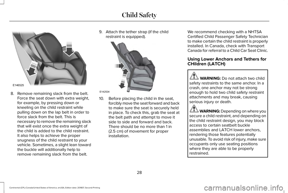 LINCOLN CONTINENTAL 2019  Owners Manual 8. Remove remaining slack from the belt.
Force the seat down with extra weight,
for example, by pressing down or
kneeling on the child restraint while
pulling down on the lap belt in order to
force sl