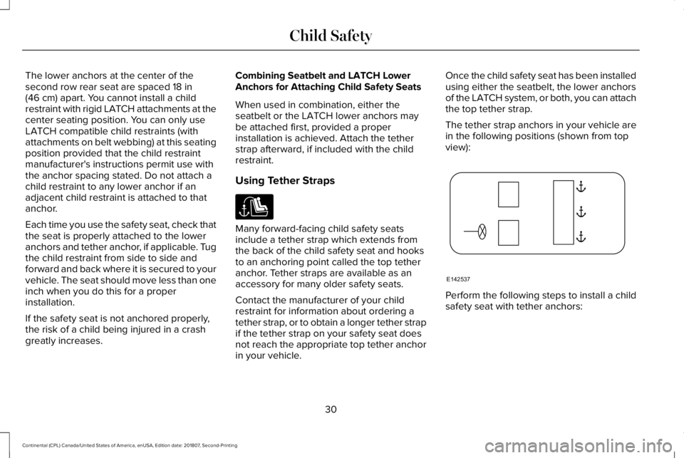 LINCOLN CONTINENTAL 2019  Owners Manual The lower anchors at the center of the
second row rear seat are spaced 18 in
(46 cm) apart. You cannot install a child
restraint with rigid LATCH attachments at the
center seating position. You can on