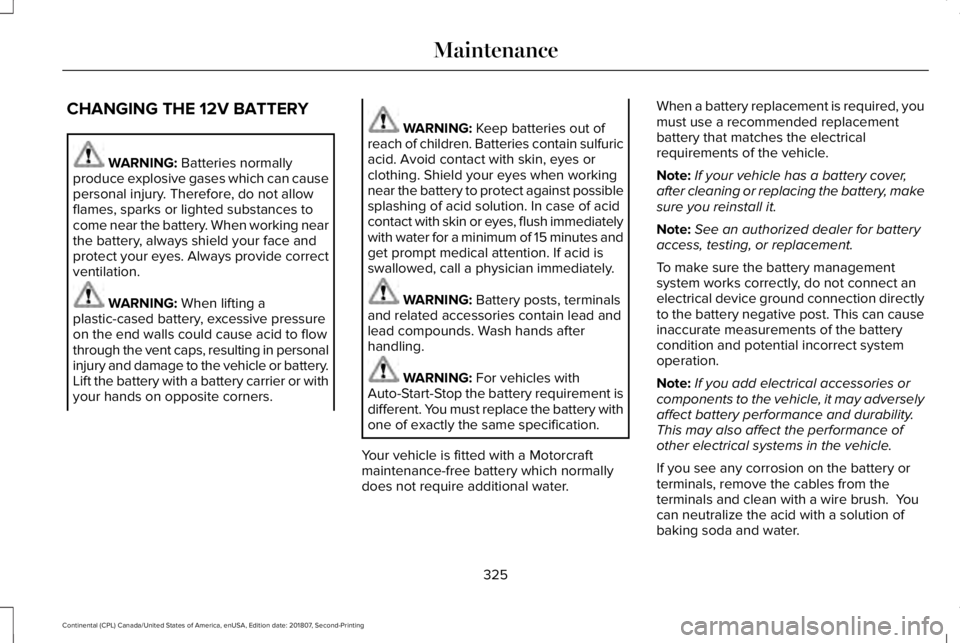 LINCOLN CONTINENTAL 2019 Owners Manual CHANGING THE 12V BATTERY
WARNING: Batteries normally
produce explosive gases which can cause
personal injury. Therefore, do not allow
flames, sparks or lighted substances to
come near the battery. Whe LINCOLN CONTINENTAL 2019 Owners Manual CHANGING THE 12V BATTERY
WARNING: Batteries normally
produce explosive gases which can cause
personal injury. Therefore, do not allow
flames, sparks or lighted substances to
come near the battery. Whe
