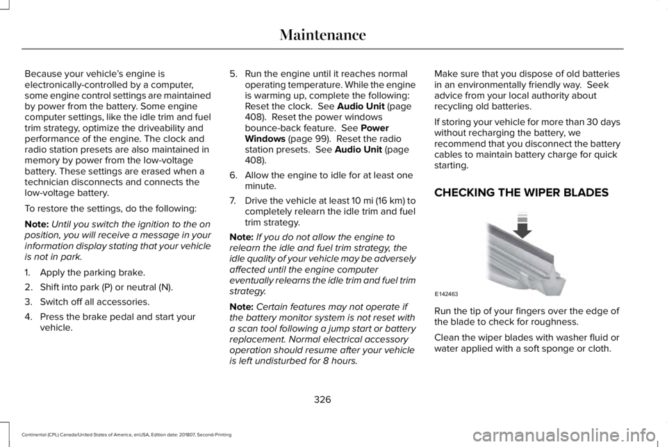 LINCOLN CONTINENTAL 2019 Owners Manual Because your vehicle
’s engine is
electronically-controlled by a computer,
some engine control settings are maintained
by power from the battery. Some engine
computer settings, like the idle trim an LINCOLN CONTINENTAL 2019 Owners Manual Because your vehicle
’s engine is
electronically-controlled by a computer,
some engine control settings are maintained
by power from the battery. Some engine
computer settings, like the idle trim an