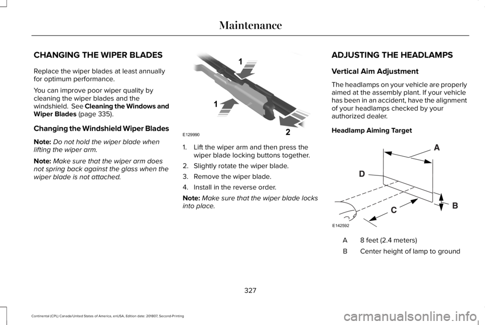 LINCOLN CONTINENTAL 2019 Owners Manual CHANGING THE WIPER BLADES
Replace the wiper blades at least annually
for optimum performance.
You can improve poor wiper quality by
cleaning the wiper blades and the
windshield. See Cleaning the Wind LINCOLN CONTINENTAL 2019 Owners Manual CHANGING THE WIPER BLADES
Replace the wiper blades at least annually
for optimum performance.
You can improve poor wiper quality by
cleaning the wiper blades and the
windshield. See Cleaning the Wind