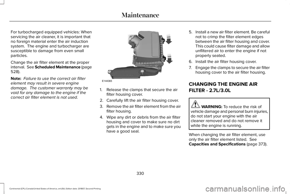 LINCOLN CONTINENTAL 2019 Owners Manual For turbocharged equipped vehicles: When
servicing the air cleaner, it is important that
no foreign material enter the air induction
system. The engine and turbocharger are
susceptible to damage from LINCOLN CONTINENTAL 2019 Owners Manual For turbocharged equipped vehicles: When
servicing the air cleaner, it is important that
no foreign material enter the air induction
system. The engine and turbocharger are
susceptible to damage from