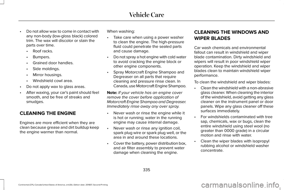 LINCOLN CONTINENTAL 2019 Owners Manual •
Do not allow wax to come in contact with
any non-body (low-gloss black) colored
trim. The wax will discolor or stain the
parts over time.
•Roof racks.
• Bumpers.
• Grained door handles.
• LINCOLN CONTINENTAL 2019 Owners Manual •
Do not allow wax to come in contact with
any non-body (low-gloss black) colored
trim. The wax will discolor or stain the
parts over time.
•Roof racks.
• Bumpers.
• Grained door handles.
•