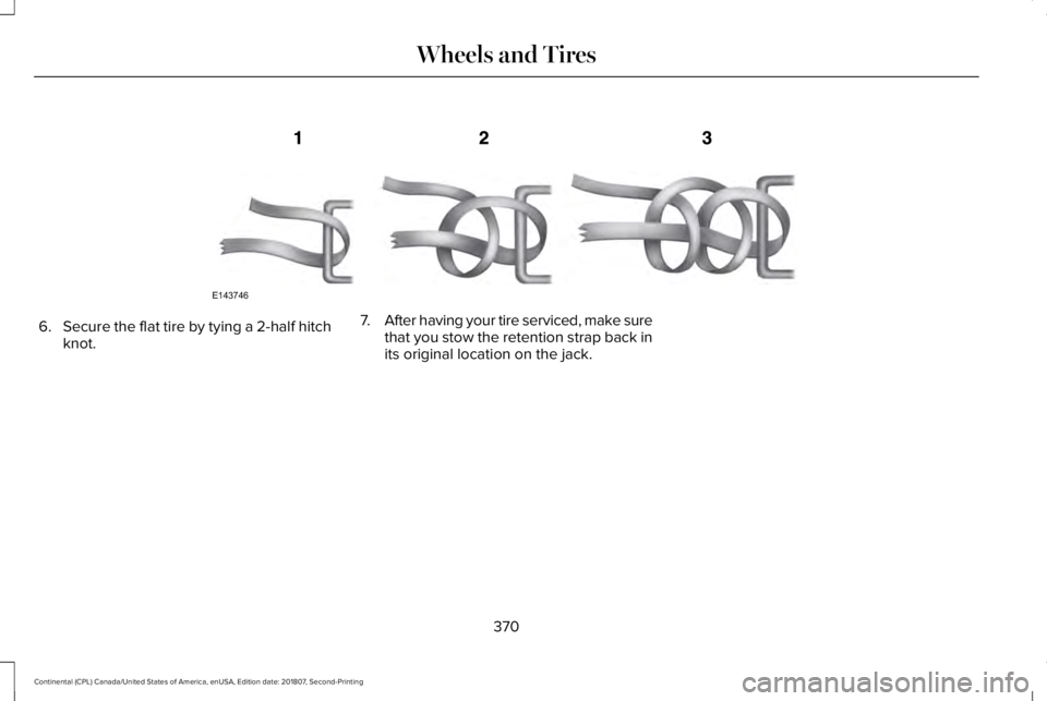 LINCOLN CONTINENTAL 2019  Owners Manual 6.
Secure the flat tire by tying a 2-half hitch
knot. 7.
After having your tire serviced, make sure
that you stow the retention strap back in
its original location on the jack.
370
Continental (CPL) C