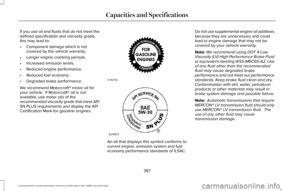 LINCOLN CONTINENTAL 2019  Owners Manual If you use oil and fluids that do not meet the
defined specification and viscosity grade,
this may lead to:
•
Component damage which is not
covered by the vehicle warranty.
• Longer engine crankin