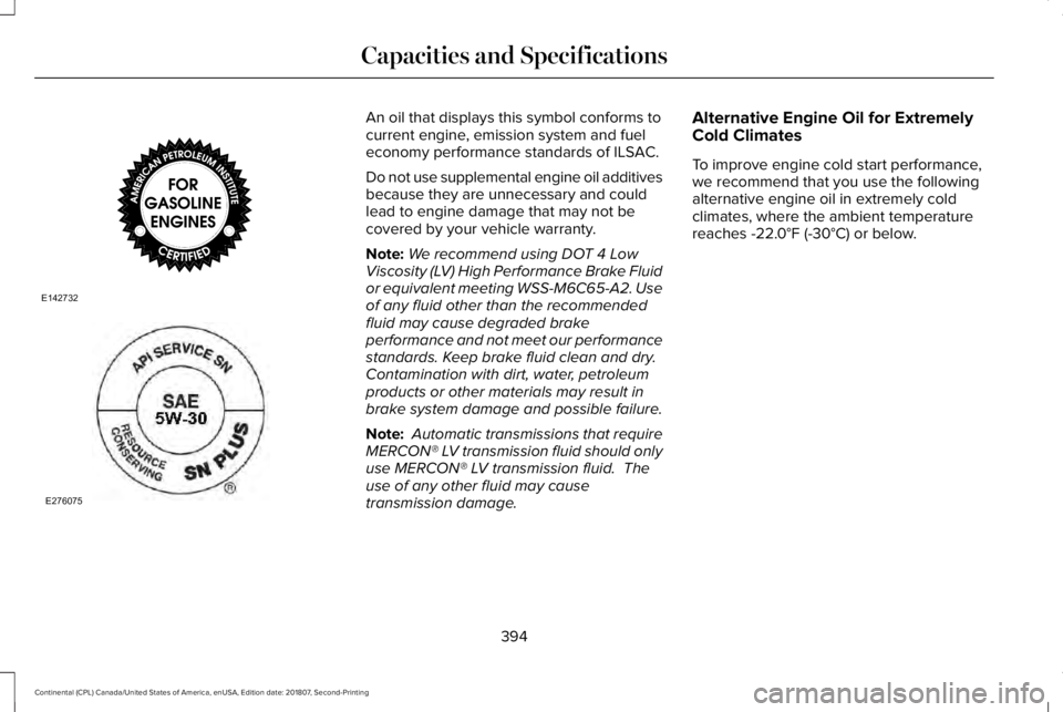LINCOLN CONTINENTAL 2019  Owners Manual An oil that displays this symbol conforms to
current engine, emission system and fuel
economy performance standards of ILSAC.
Do not use supplemental engine oil additives
because they are unnecessary 