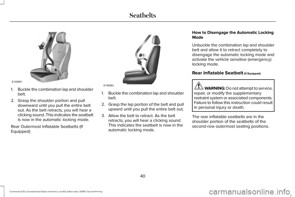 LINCOLN CONTINENTAL 2019 Service Manual 1.
Buckle the combination lap and shoulder
belt.
2. Grasp the shoulder portion and pull downward until you pull the entire belt
out. As the belt retracts, you will hear a
clicking sound. This indicate LINCOLN CONTINENTAL 2019 Service Manual 1.
Buckle the combination lap and shoulder
belt.
2. Grasp the shoulder portion and pull downward until you pull the entire belt
out. As the belt retracts, you will hear a
clicking sound. This indicate
