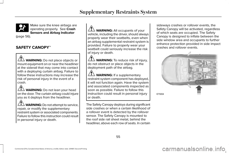 LINCOLN CONTINENTAL 2019 Workshop Manual Make sure the knee airbags are
operating properly.  See Crash
Sensors and Airbag Indicator
(page 
56).
SAFETY CANOPY™ WARNING: 
Do not place objects or
mount equipment on or near the headliner
at th