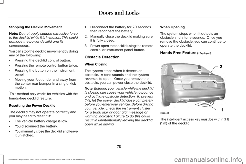 LINCOLN CONTINENTAL 2019 Manual Online Stopping the Decklid Movement
Note:
Do not apply sudden excessive force
to the decklid while it is in motion. This could
damage the power decklid and its
components.
You can stop the decklid movement 
