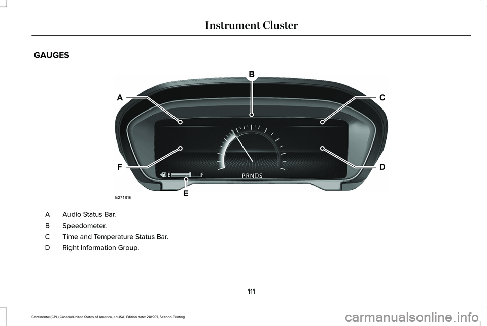 LINCOLN CONTINENTAL 2020 Owners Manual GAUGES
Audio Status Bar.
A
Speedometer.
B
Time and Temperature Status Bar.
C
Right Information Group.
D
111
Continental (CPL) Canada/United States of America, enUSA, Edition date: 201907, Second-Print LINCOLN CONTINENTAL 2020 Owners Manual GAUGES
Audio Status Bar.
A
Speedometer.
B
Time and Temperature Status Bar.
C
Right Information Group.
D
111
Continental (CPL) Canada/United States of America, enUSA, Edition date: 201907, Second-Print
