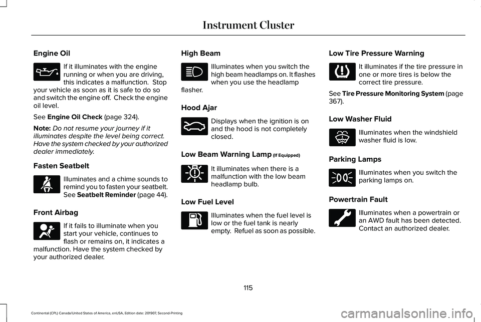 LINCOLN CONTINENTAL 2020 Owners Manual Engine Oil
If it illuminates with the engine
running or when you are driving,
this indicates a malfunction. Stop
your vehicle as soon as it is safe to do so
and switch the engine off. Check the engi LINCOLN CONTINENTAL 2020 Owners Manual Engine Oil
If it illuminates with the engine
running or when you are driving,
this indicates a malfunction. Stop
your vehicle as soon as it is safe to do so
and switch the engine off. Check the engi