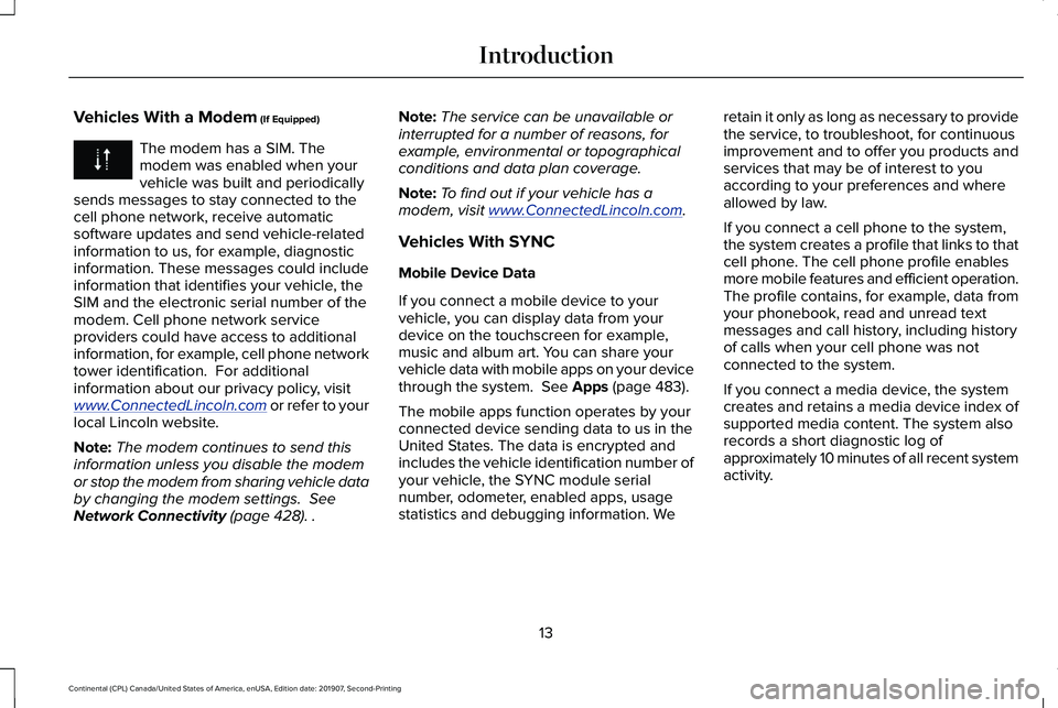 LINCOLN CONTINENTAL 2020 User Guide Vehicles With a Modem (If Equipped)
The modem has a SIM. The
modem was enabled when your
vehicle was built and periodically
sends messages to stay connected to the
cell phone network, receive automati LINCOLN CONTINENTAL 2020 User Guide Vehicles With a Modem (If Equipped)
The modem has a SIM. The
modem was enabled when your
vehicle was built and periodically
sends messages to stay connected to the
cell phone network, receive automati