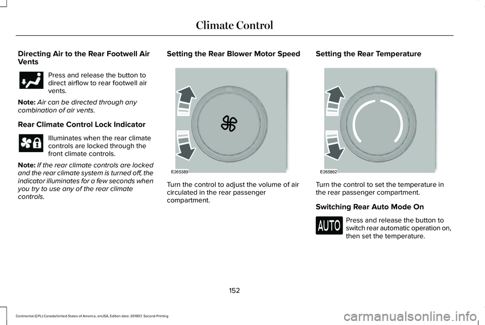 LINCOLN CONTINENTAL 2020 Owners Manual Directing Air to the Rear Footwell Air
Vents
Press and release the button to
direct airflow to rear footwell air
vents.
Note: Air can be directed through any
combination of air vents.
Rear Climate Con LINCOLN CONTINENTAL 2020 Owners Manual Directing Air to the Rear Footwell Air
Vents
Press and release the button to
direct airflow to rear footwell air
vents.
Note: Air can be directed through any
combination of air vents.
Rear Climate Con