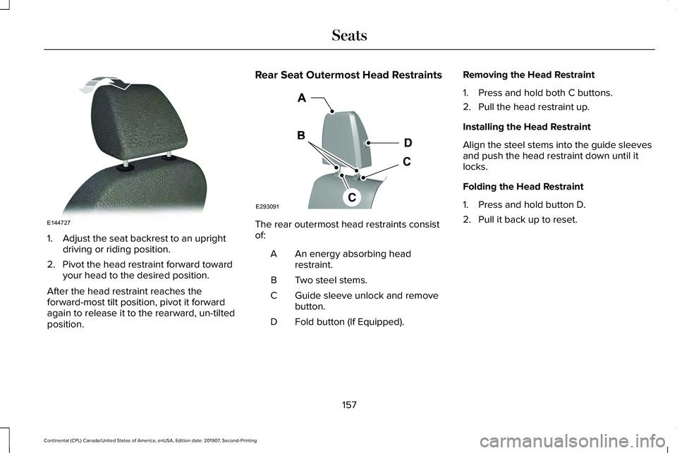LINCOLN CONTINENTAL 2020 Owners Manual 1. Adjust the seat backrest to an upright
driving or riding position.
2. Pivot the head restraint forward toward your head to the desired position.
After the head restraint reaches the
forward-most ti LINCOLN CONTINENTAL 2020 Owners Manual 1. Adjust the seat backrest to an upright
driving or riding position.
2. Pivot the head restraint forward toward your head to the desired position.
After the head restraint reaches the
forward-most ti