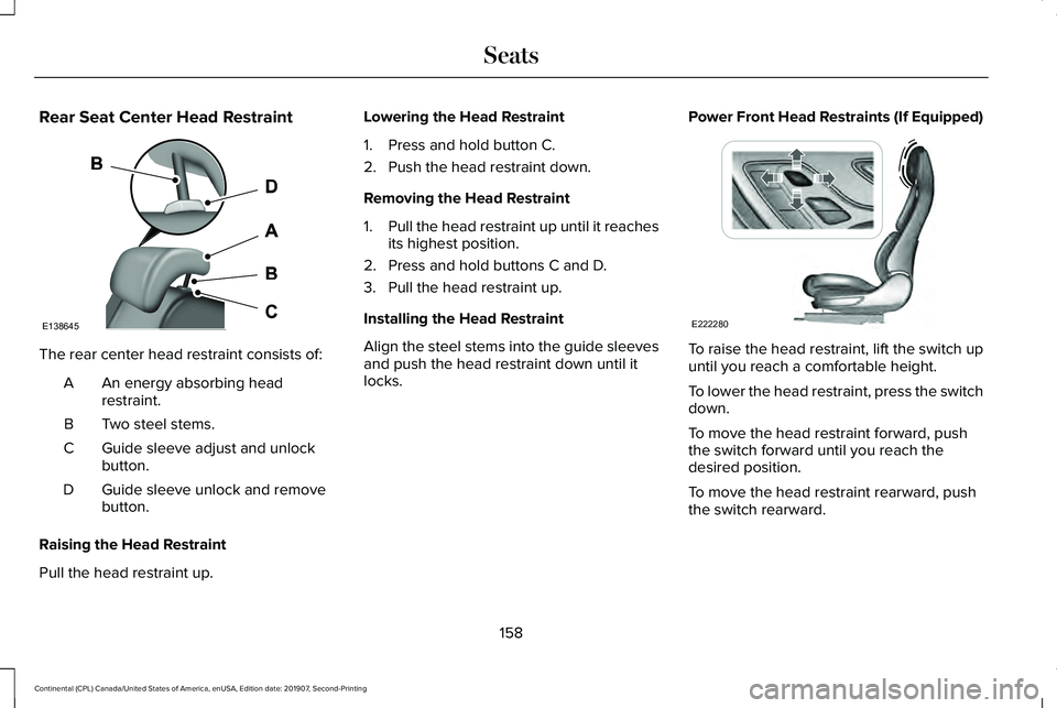 LINCOLN CONTINENTAL 2020 Owners Manual Rear Seat Center Head Restraint
The rear center head restraint consists of:
An energy absorbing head
restraint.
A
Two steel stems.
B
Guide sleeve adjust and unlock
button.
C
Guide sleeve unlock and re LINCOLN CONTINENTAL 2020 Owners Manual Rear Seat Center Head Restraint
The rear center head restraint consists of:
An energy absorbing head
restraint.
A
Two steel stems.
B
Guide sleeve adjust and unlock
button.
C
Guide sleeve unlock and re