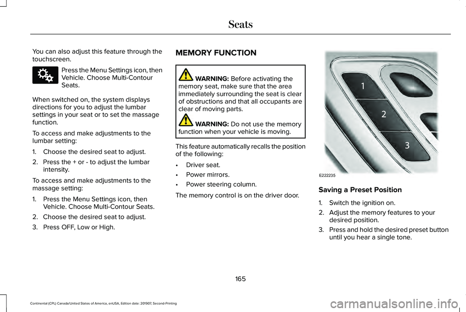 LINCOLN CONTINENTAL 2020 Owners Manual You can also adjust this feature through the
touchscreen.
Press the Menu Settings icon, then
Vehicle. Choose Multi-Contour
Seats.
When switched on, the system displays
directions for you to adjust the LINCOLN CONTINENTAL 2020 Owners Manual You can also adjust this feature through the
touchscreen.
Press the Menu Settings icon, then
Vehicle. Choose Multi-Contour
Seats.
When switched on, the system displays
directions for you to adjust the