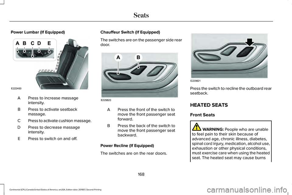 LINCOLN CONTINENTAL 2020 Owners Manual Power Lumbar (If Equipped)
Press to increase massage
intensity.
A
Press to activate seatback
massage.
B
Press to activate cushion massage.
C
Press to decrease massage
intensity.
D
Press to switch on a LINCOLN CONTINENTAL 2020 Owners Manual Power Lumbar (If Equipped)
Press to increase massage
intensity.
A
Press to activate seatback
massage.
B
Press to activate cushion massage.
C
Press to decrease massage
intensity.
D
Press to switch on a