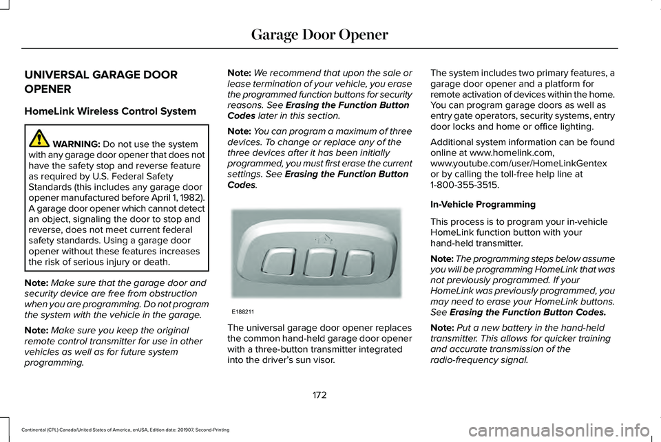 LINCOLN CONTINENTAL 2020 Owners Manual UNIVERSAL GARAGE DOOR
OPENER
HomeLink Wireless Control System
WARNING: Do not use the system
with any garage door opener that does not
have the safety stop and reverse feature
as required by U.S. Fede LINCOLN CONTINENTAL 2020 Owners Manual UNIVERSAL GARAGE DOOR
OPENER
HomeLink Wireless Control System
WARNING: Do not use the system
with any garage door opener that does not
have the safety stop and reverse feature
as required by U.S. Fede