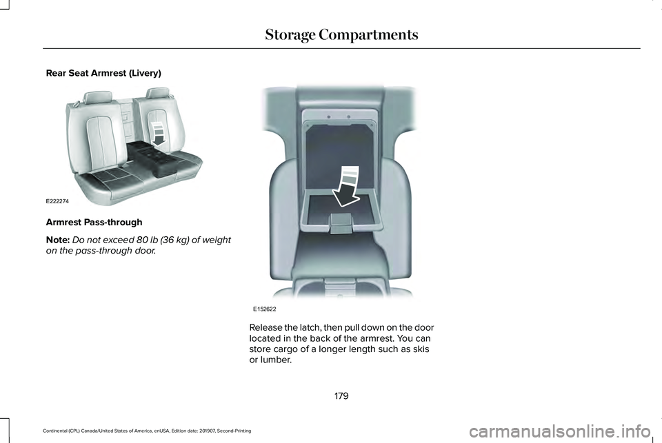 LINCOLN CONTINENTAL 2020 Owners Manual Rear Seat Armrest (Livery)
Armrest Pass-through
Note:
Do not exceed 80 lb (36 kg) of weight
on the pass-through door. Release the latch, then pull down on the door
located in the back of the armrest. LINCOLN CONTINENTAL 2020 Owners Manual Rear Seat Armrest (Livery)
Armrest Pass-through
Note:
Do not exceed 80 lb (36 kg) of weight
on the pass-through door. Release the latch, then pull down on the door
located in the back of the armrest.
