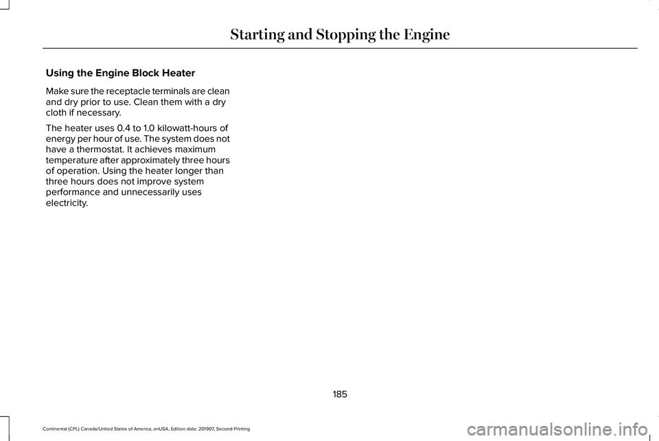 LINCOLN CONTINENTAL 2020 Owners Manual Using the Engine Block Heater
Make sure the receptacle terminals are clean
and dry prior to use. Clean them with a dry
cloth if necessary.
The heater uses 0.4 to 1.0 kilowatt-hours of
energy per hour LINCOLN CONTINENTAL 2020 Owners Manual Using the Engine Block Heater
Make sure the receptacle terminals are clean
and dry prior to use. Clean them with a dry
cloth if necessary.
The heater uses 0.4 to 1.0 kilowatt-hours of
energy per hour