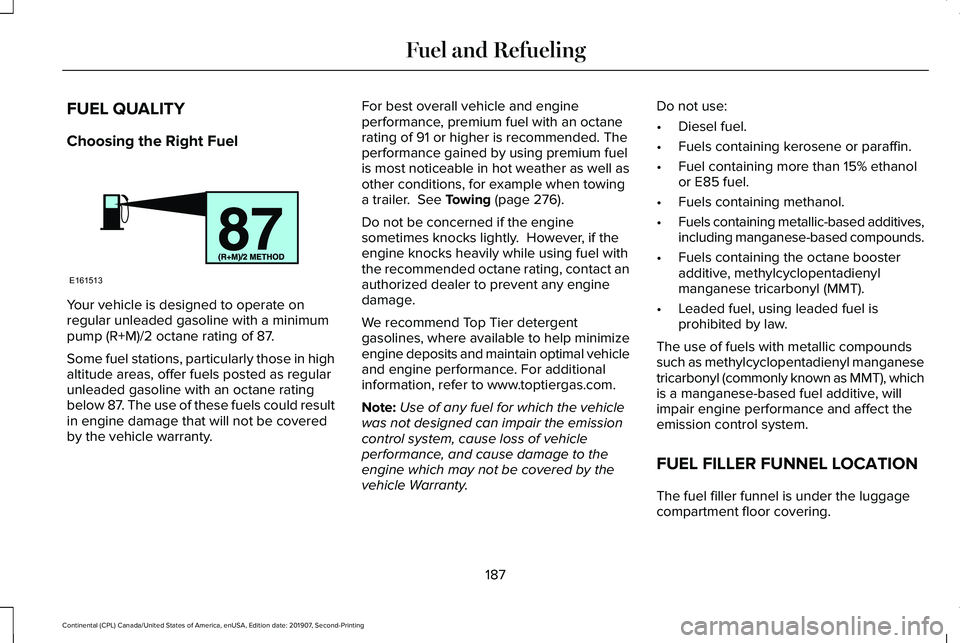 LINCOLN CONTINENTAL 2020 Owners Manual FUEL QUALITY
Choosing the Right Fuel
Your vehicle is designed to operate on
regular unleaded gasoline with a minimum
pump (R+M)/2 octane rating of 87.
Some fuel stations, particularly those in high
al LINCOLN CONTINENTAL 2020 Owners Manual FUEL QUALITY
Choosing the Right Fuel
Your vehicle is designed to operate on
regular unleaded gasoline with a minimum
pump (R+M)/2 octane rating of 87.
Some fuel stations, particularly those in high
al