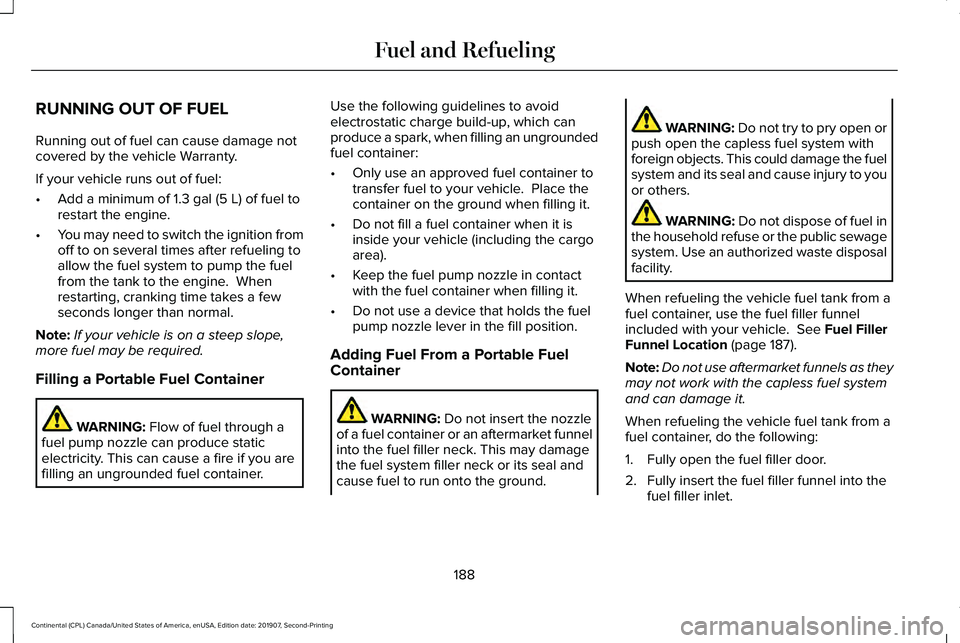 LINCOLN CONTINENTAL 2020 Owners Manual RUNNING OUT OF FUEL
Running out of fuel can cause damage not
covered by the vehicle Warranty.
If your vehicle runs out of fuel:
•
Add a minimum of 1.3 gal (5 L) of fuel to
restart the engine.
• Yo LINCOLN CONTINENTAL 2020 Owners Manual RUNNING OUT OF FUEL
Running out of fuel can cause damage not
covered by the vehicle Warranty.
If your vehicle runs out of fuel:
•
Add a minimum of 1.3 gal (5 L) of fuel to
restart the engine.
• Yo