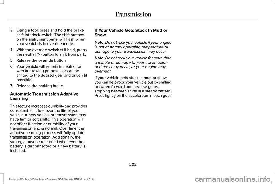 LINCOLN CONTINENTAL 2020 Owners Manual 3. Using a tool, press and hold the brake
shift interlock switch. The shift buttons
on the instrument panel will flash when
your vehicle is in override mode.
4. With the override switch still held, pr LINCOLN CONTINENTAL 2020 Owners Manual 3. Using a tool, press and hold the brake
shift interlock switch. The shift buttons
on the instrument panel will flash when
your vehicle is in override mode.
4. With the override switch still held, pr