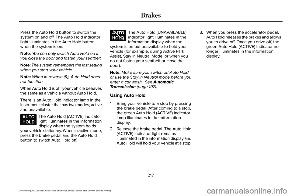 LINCOLN CONTINENTAL 2020 Owners Manual Press the Auto Hold button to switch the
system on and off. The Auto Hold indicator
light illuminates in the Auto Hold button
when the system is on.
Note:
You can only switch Auto Hold on if
you close LINCOLN CONTINENTAL 2020 Owners Manual Press the Auto Hold button to switch the
system on and off. The Auto Hold indicator
light illuminates in the Auto Hold button
when the system is on.
Note:
You can only switch Auto Hold on if
you close