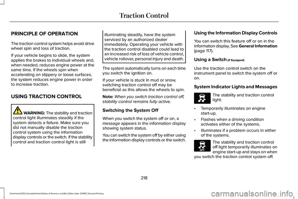 LINCOLN CONTINENTAL 2020 Owners Manual PRINCIPLE OF OPERATION
The traction control system helps avoid drive
wheel spin and loss of traction.
If your vehicle begins to slide, the system
applies the brakes to individual wheels and,
when need LINCOLN CONTINENTAL 2020 Owners Manual PRINCIPLE OF OPERATION
The traction control system helps avoid drive
wheel spin and loss of traction.
If your vehicle begins to slide, the system
applies the brakes to individual wheels and,
when need