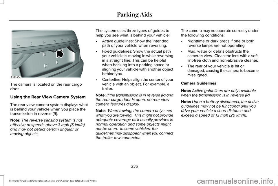 LINCOLN CONTINENTAL 2020 Owners Manual The camera is located on the rear cargo
door.
Using the Rear View Camera System
The rear view camera system displays what
is behind your vehicle when you place the
transmission in reverse (R).
Note:
T LINCOLN CONTINENTAL 2020 Owners Manual The camera is located on the rear cargo
door.
Using the Rear View Camera System
The rear view camera system displays what
is behind your vehicle when you place the
transmission in reverse (R).
Note:
T