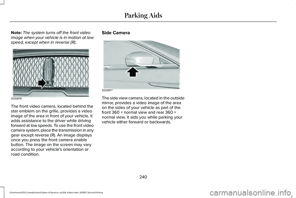 LINCOLN CONTINENTAL 2020 Owners Manual Note:
The system turns off the front video
image when your vehicle is in motion at low
speed, except when in reverse (R). The front video camera, located behind the
star emblem on the grille, provides LINCOLN CONTINENTAL 2020 Owners Manual Note:
The system turns off the front video
image when your vehicle is in motion at low
speed, except when in reverse (R). The front video camera, located behind the
star emblem on the grille, provides