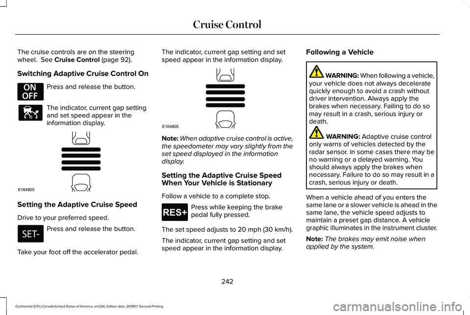 LINCOLN CONTINENTAL 2020  Owners Manual The cruise controls are on the steering
wheel.  See Cruise Control (page 92).
Switching Adaptive Cruise Control On Press and release the button.
The indicator, current gap setting
and set speed appear