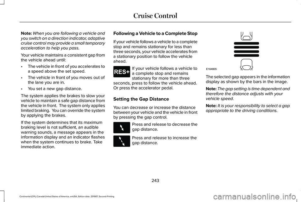 LINCOLN CONTINENTAL 2020  Owners Manual Note:
When you are following a vehicle and
you switch on a direction indicator, adaptive
cruise control may provide a small temporary
acceleration to help you pass.
Your vehicle maintains a consistent