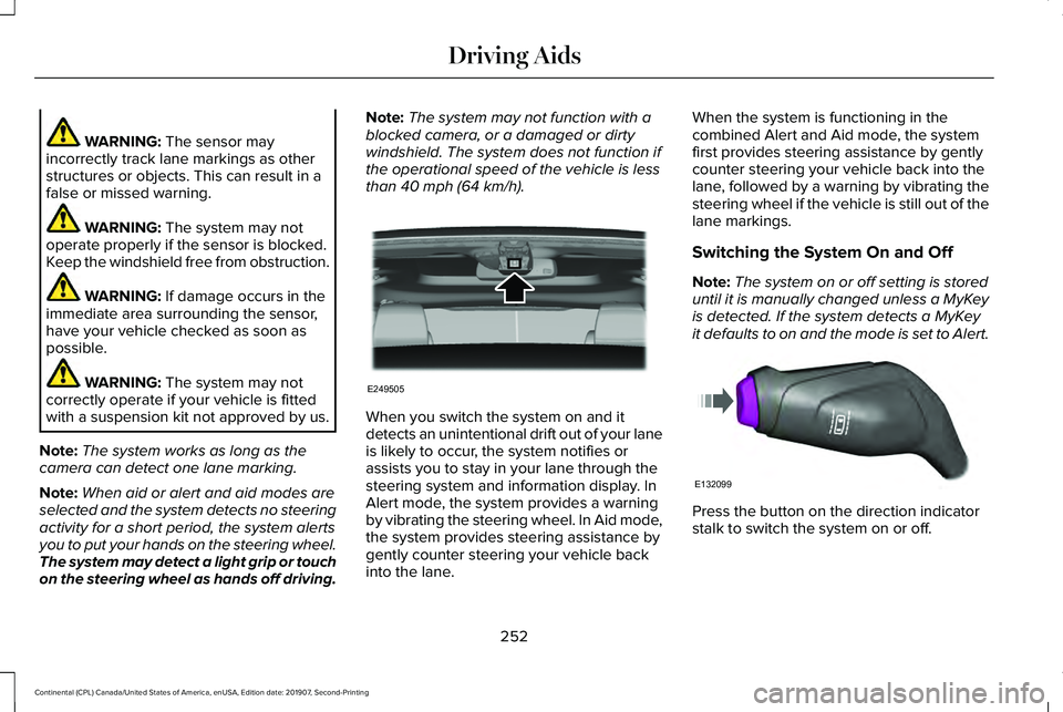 LINCOLN CONTINENTAL 2020  Owners Manual WARNING: The sensor may
incorrectly track lane markings as other
structures or objects. This can result in a
false or missed warning. WARNING: 
The system may not
operate properly if the sensor is blo