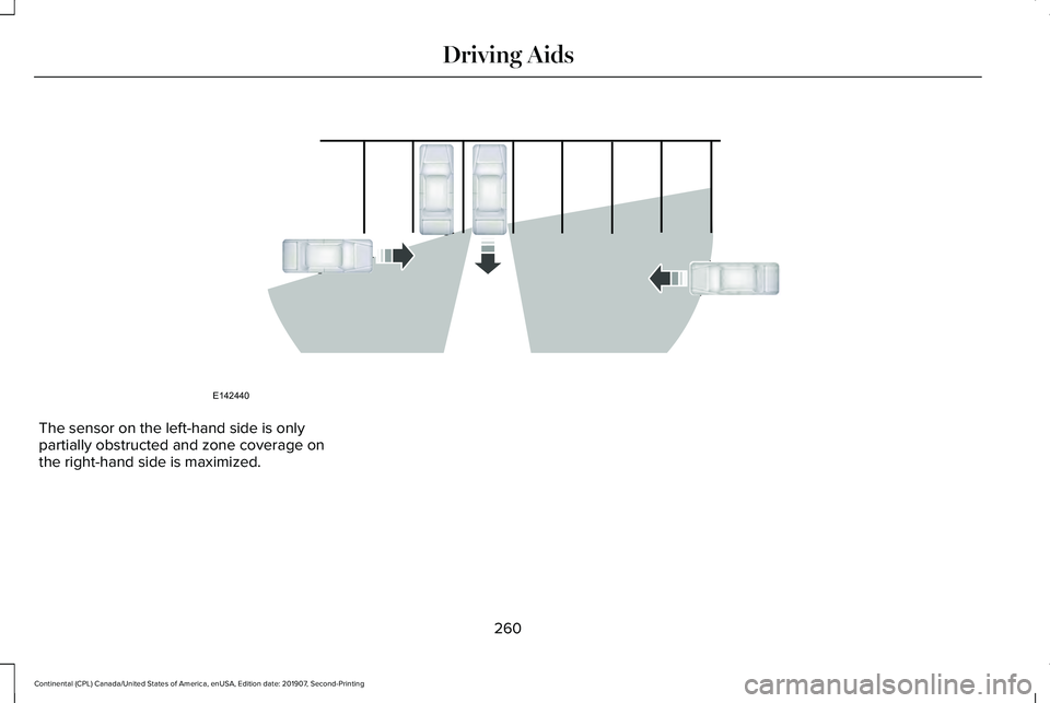 LINCOLN CONTINENTAL 2020  Owners Manual The sensor on the left-hand side is only
partially obstructed and zone coverage on
the right-hand side is maximized.
260
Continental (CPL) Canada/United States of America, enUSA, Edition date: 201907,