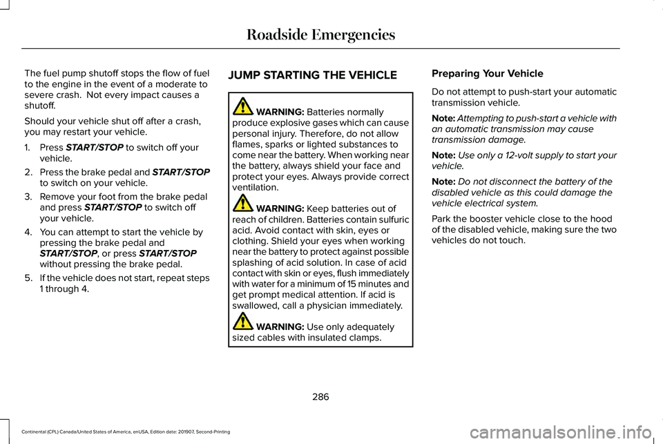 LINCOLN CONTINENTAL 2020 Owners Manual The fuel pump shutoff stops the flow of fuel
to the engine in the event of a moderate to
severe crash. Not every impact causes a
shutoff.
Should your vehicle shut off after a crash,
you may restart y LINCOLN CONTINENTAL 2020 Owners Manual The fuel pump shutoff stops the flow of fuel
to the engine in the event of a moderate to
severe crash. Not every impact causes a
shutoff.
Should your vehicle shut off after a crash,
you may restart y