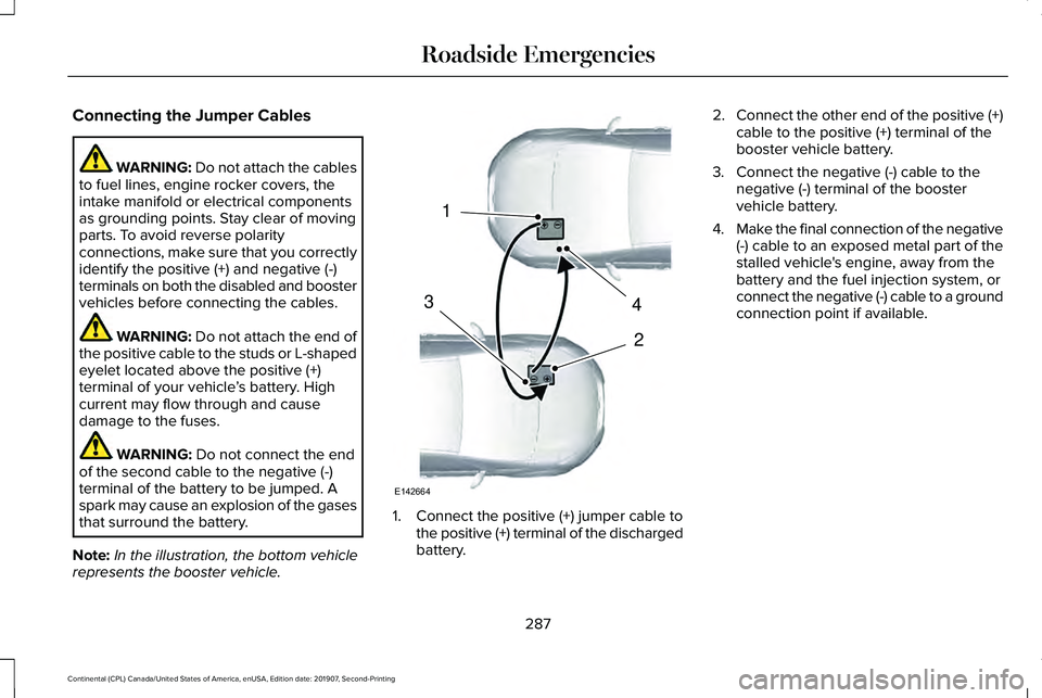LINCOLN CONTINENTAL 2020 Owners Manual Connecting the Jumper Cables
WARNING: Do not attach the cables
to fuel lines, engine rocker covers, the
intake manifold or electrical components
as grounding points. Stay clear of moving
parts. To avo LINCOLN CONTINENTAL 2020 Owners Manual Connecting the Jumper Cables
WARNING: Do not attach the cables
to fuel lines, engine rocker covers, the
intake manifold or electrical components
as grounding points. Stay clear of moving
parts. To avo