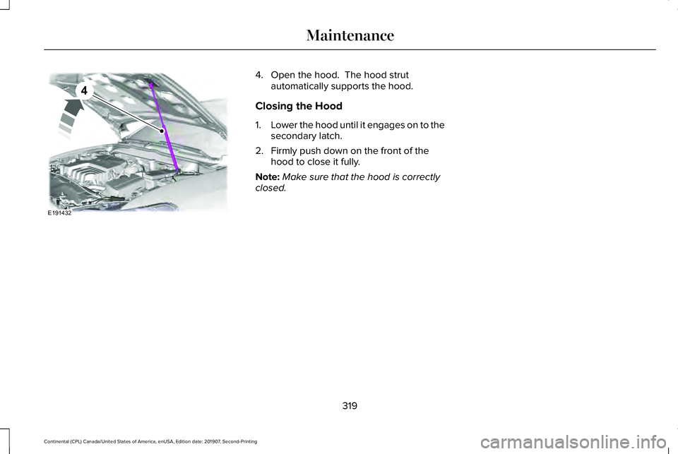 LINCOLN CONTINENTAL 2020 Owners Manual 4. Open the hood. The hood strut
automatically supports the hood.
Closing the Hood
1. Lower the hood until it engages on to the
secondary latch.
2. Firmly push down on the front of the hood to close LINCOLN CONTINENTAL 2020 Owners Manual 4. Open the hood. The hood strut
automatically supports the hood.
Closing the Hood
1. Lower the hood until it engages on to the
secondary latch.
2. Firmly push down on the front of the hood to close