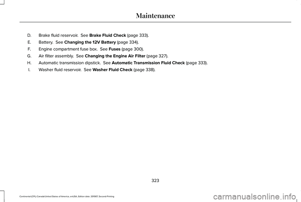 LINCOLN CONTINENTAL 2020 Owners Manual Brake fluid reservoir. See Brake Fluid Check (page 333).
D.
Battery.
See Changing the 12V Battery (page 334).
E.
Engine compartment fuse box.
See Fuses (page 300).
F.
Air filter assembly.
See C LINCOLN CONTINENTAL 2020 Owners Manual Brake fluid reservoir. See Brake Fluid Check (page 333).
D.
Battery.
See Changing the 12V Battery (page 334).
E.
Engine compartment fuse box.
See Fuses (page 300).
F.
Air filter assembly.
See C