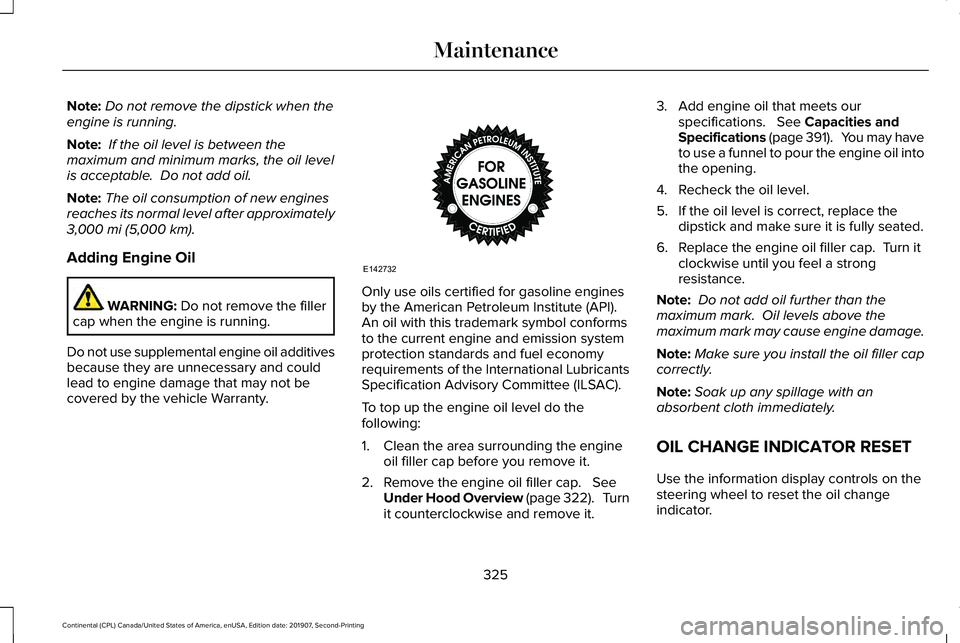 LINCOLN CONTINENTAL 2020 Owners Manual Note:
Do not remove the dipstick when the
engine is running.
Note: If the oil level is between the
maximum and minimum marks, the oil level
is acceptable. Do not add oil.
Note: The oil consumption o LINCOLN CONTINENTAL 2020 Owners Manual Note:
Do not remove the dipstick when the
engine is running.
Note: If the oil level is between the
maximum and minimum marks, the oil level
is acceptable. Do not add oil.
Note: The oil consumption o