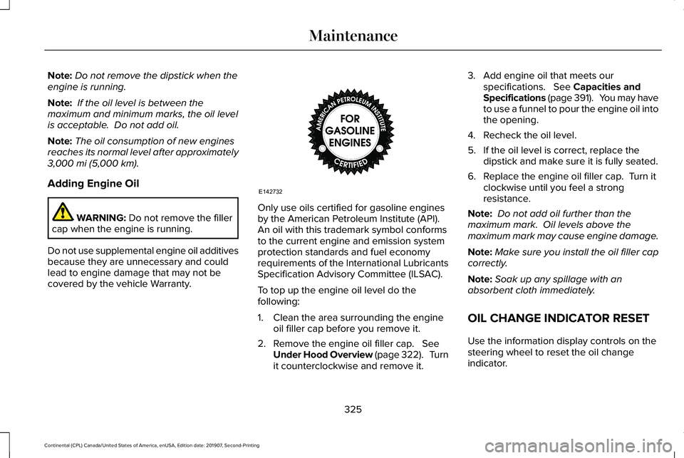 LINCOLN CONTINENTAL 2020  Owners Manual Note:
Do not remove the dipstick when the
engine is running.
Note:  If the oil level is between the
maximum and minimum marks, the oil level
is acceptable.  Do not add oil.
Note: The oil consumption o