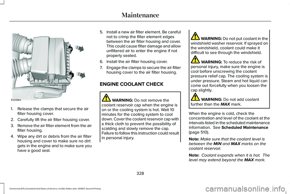 LINCOLN CONTINENTAL 2020 Owners Manual 1. Release the clamps that secure the air
filter housing cover.
2. Carefully lift the air filter housing cover.
3. Remove the air filter element from the air
filter housing.
4. Wipe any dirt or debris LINCOLN CONTINENTAL 2020 Owners Manual 1. Release the clamps that secure the air
filter housing cover.
2. Carefully lift the air filter housing cover.
3. Remove the air filter element from the air
filter housing.
4. Wipe any dirt or debris