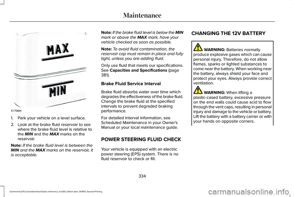 LINCOLN CONTINENTAL 2020 Owners Manual 1. Park your vehicle on a level surface.
2. Look at the brake fluid reservoir to see
where the brake fluid level is relative to
the MIN and the MAX marks on the
reservoir.
Note: If the brake fluid lev LINCOLN CONTINENTAL 2020 Owners Manual 1. Park your vehicle on a level surface.
2. Look at the brake fluid reservoir to see
where the brake fluid level is relative to
the MIN and the MAX marks on the
reservoir.
Note: If the brake fluid lev