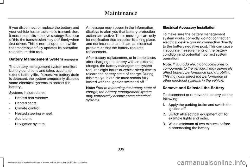 LINCOLN CONTINENTAL 2020 Owners Manual If you disconnect or replace the battery and
your vehicle has an automatic transmission,
it must relearn its adaptive strategy. Because
of this, the transmission may shift firmly when
first driven. Th LINCOLN CONTINENTAL 2020 Owners Manual If you disconnect or replace the battery and
your vehicle has an automatic transmission,
it must relearn its adaptive strategy. Because
of this, the transmission may shift firmly when
first driven. Th