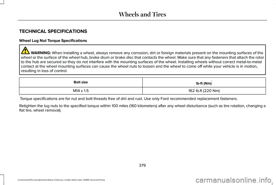 LINCOLN CONTINENTAL 2020 Owners Manual TECHNICAL SPECIFICATIONS
Wheel Lug Nut Torque Specifications
WARNING: When installing a wheel, always remove any corrosion, dirt or foreign ma\
terials present on the mounting surfaces of the
wheel or LINCOLN CONTINENTAL 2020 Owners Manual TECHNICAL SPECIFICATIONS
Wheel Lug Nut Torque Specifications
WARNING: When installing a wheel, always remove any corrosion, dirt or foreign ma\
terials present on the mounting surfaces of the
wheel or