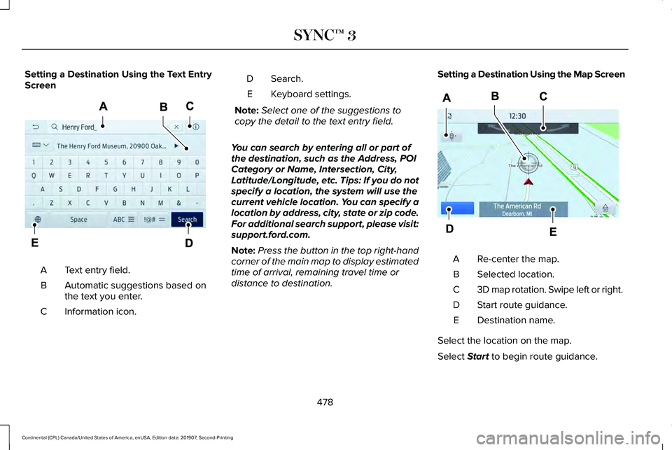 LINCOLN CONTINENTAL 2020 Owners Manual Setting a Destination Using the Text Entry
Screen
Text entry field.
A
Automatic suggestions based on
the text you enter.
B
Information icon.
C Search.
D
Keyboard settings.
E
Note: Select one of the su LINCOLN CONTINENTAL 2020 Owners Manual Setting a Destination Using the Text Entry
Screen
Text entry field.
A
Automatic suggestions based on
the text you enter.
B
Information icon.
C Search.
D
Keyboard settings.
E
Note: Select one of the su