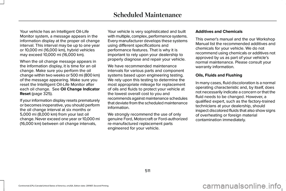 LINCOLN CONTINENTAL 2020 Owners Manual Your vehicle has an Intelligent Oil-Life
Monitor system, a message appears in the
information display at the proper oil change
interval. This interval may be up to one year
or 10,000 mi (16,000 km), h LINCOLN CONTINENTAL 2020 Owners Manual Your vehicle has an Intelligent Oil-Life
Monitor system, a message appears in the
information display at the proper oil change
interval. This interval may be up to one year
or 10,000 mi (16,000 km), h