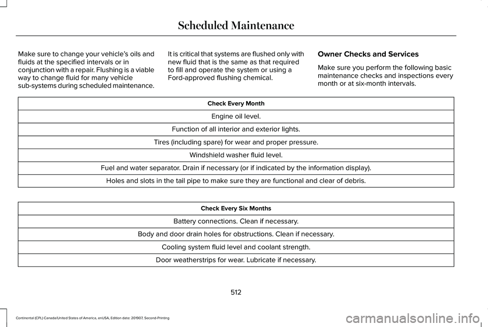 LINCOLN CONTINENTAL 2020 Owners Manual Make sure to change your vehicle
’s oils and
fluids at the specified intervals or in
conjunction with a repair. Flushing is a viable
way to change fluid for many vehicle
sub-systems during scheduled LINCOLN CONTINENTAL 2020 Owners Manual Make sure to change your vehicle
’s oils and
fluids at the specified intervals or in
conjunction with a repair. Flushing is a viable
way to change fluid for many vehicle
sub-systems during scheduled